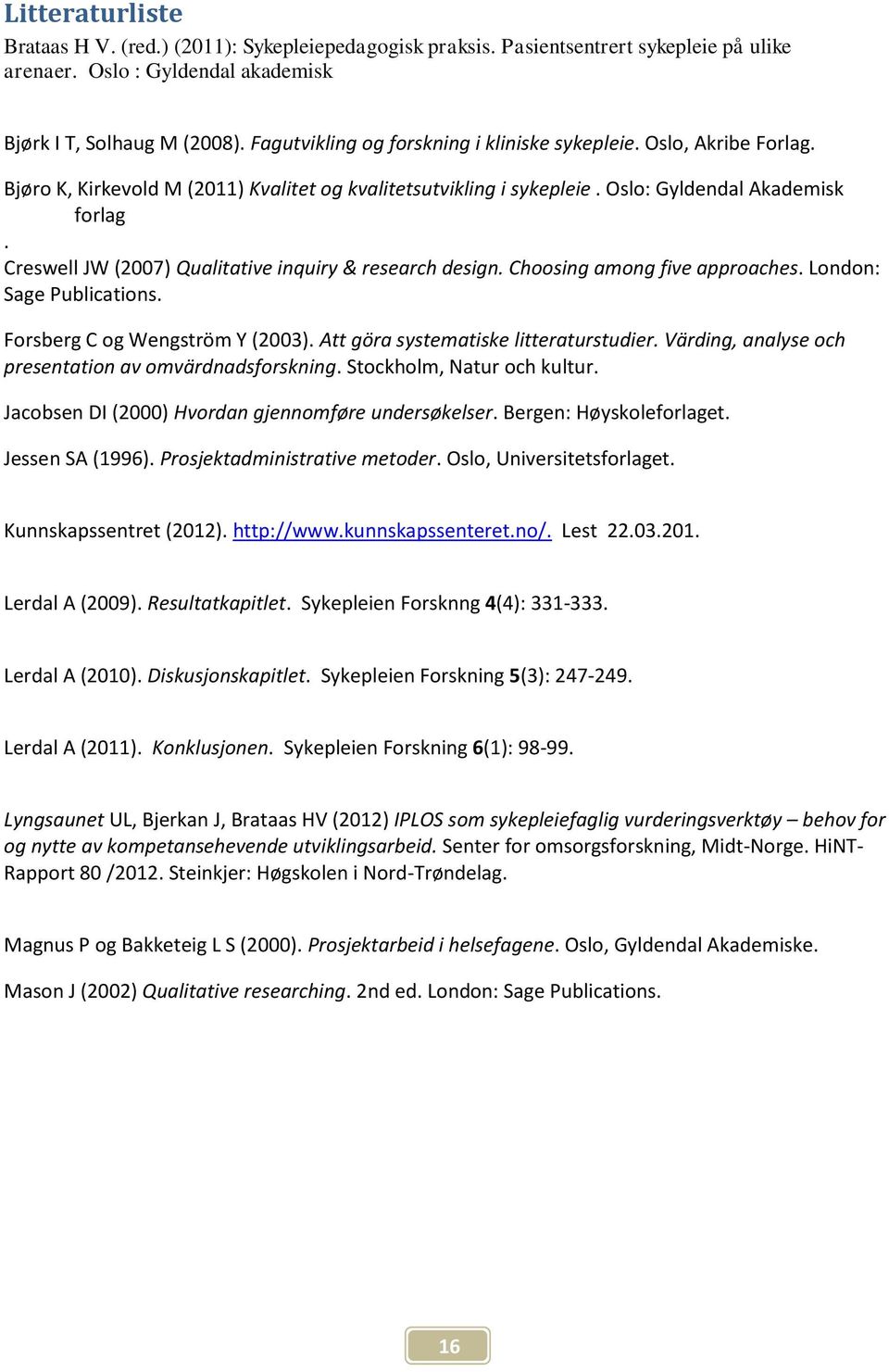 Creswell JW (2007) Qualitative inquiry & research design. Choosing among five approaches. London: Sage Publications. Forsberg C og Wengström Y (2003). Att göra systematiske litteraturstudier.