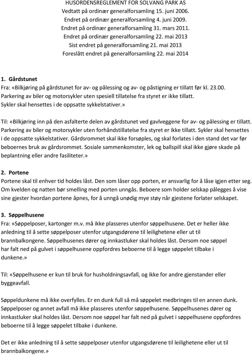 Gårdstunet Fra: «Bilkjøring på gårdstunet for av- og pålessing og av- og påstigning er tillatt før kl. 23.00. Parkering av biler og motorsykler uten spesiell tillatelse fra styret er ikke tillatt.