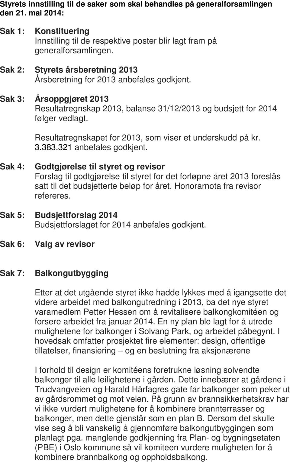 Resultatregnskapet for 2013, som viser et underskudd på kr. 3.383.321 anbefales godkjent.