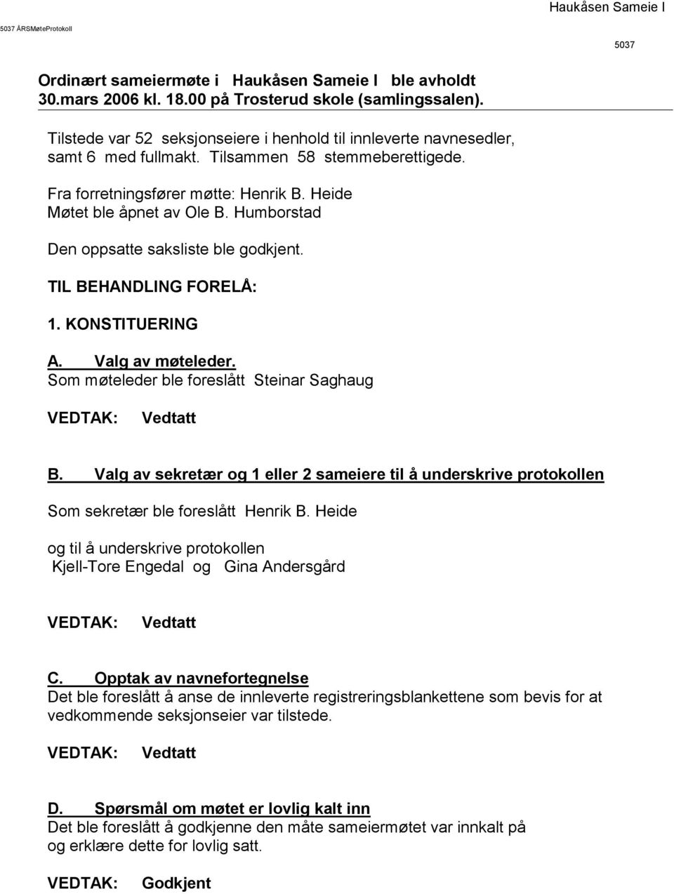 Humborstad Den oppsatte saksliste ble godkjent. TIL BEHANDLING FORELÅ: 1. KONSTITUERING A. Valg av møteleder. Som møteleder ble foreslått Steinar Saghaug Vedtatt B.