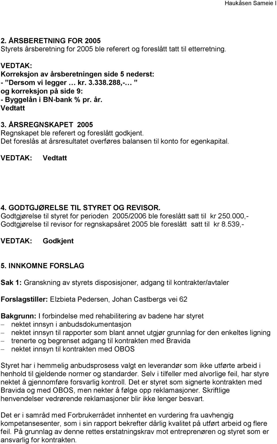 Det foreslås at årsresultatet overføres balansen til konto for egenkapital. Vedtatt 4. GODTGJØRELSE TIL STYRET OG REVISOR. Godtgjørelse til styret for perioden 2005/2006 ble foreslått satt til kr 250.