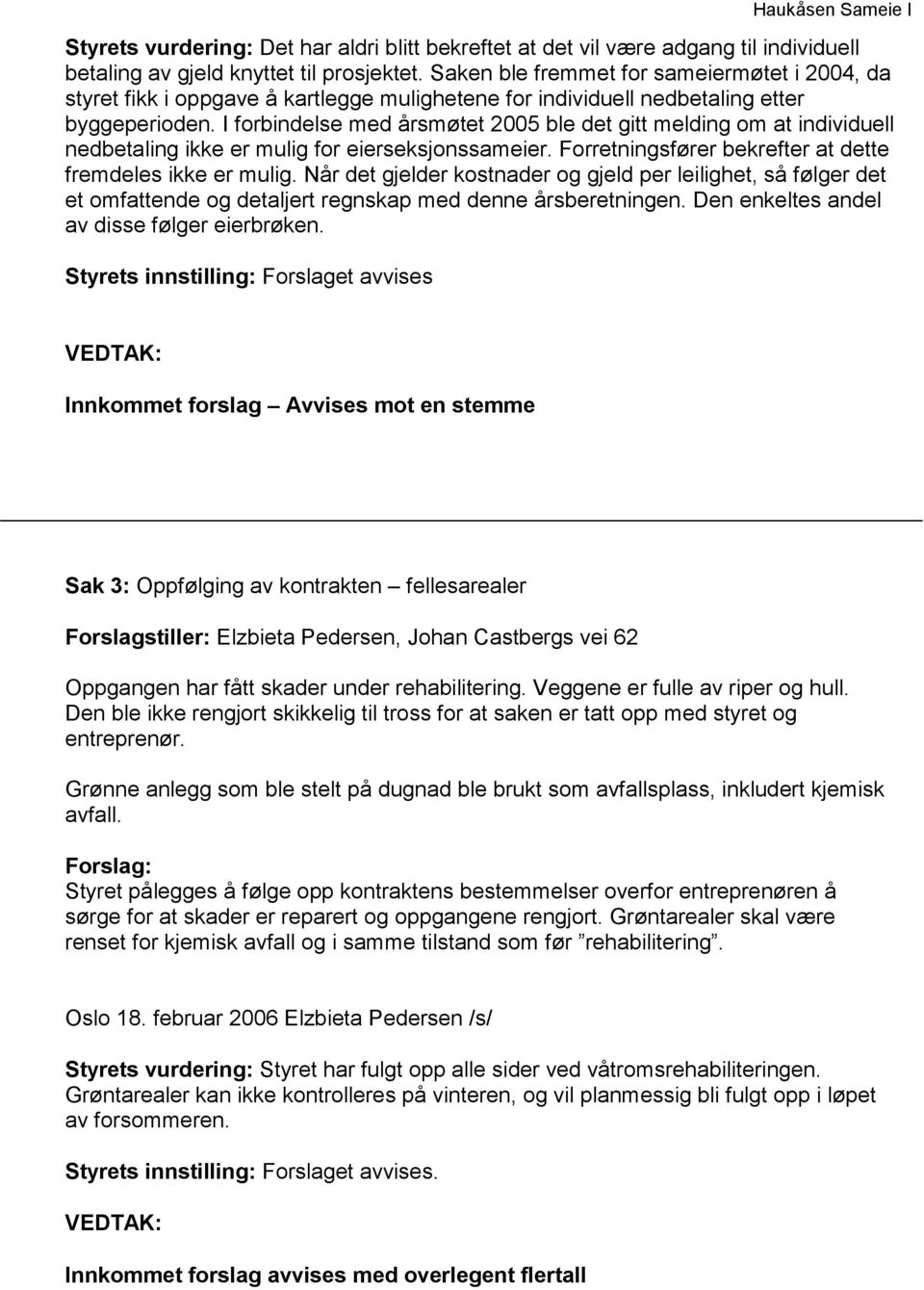 I forbindelse med årsmøtet 2005 ble det gitt melding om at individuell nedbetaling ikke er mulig for eierseksjonssameier. Forretningsfører bekrefter at dette fremdeles ikke er mulig.