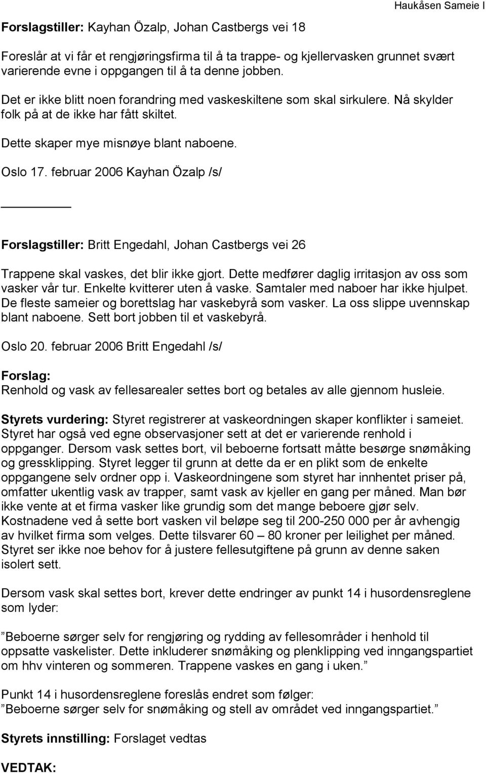 februar 2006 Kayhan Özalp /s/ Forslagstiller: Britt Engedahl, Johan Castbergs vei 26 Trappene skal vaskes, det blir ikke gjort. Dette medfører daglig irritasjon av oss som vasker vår tur.