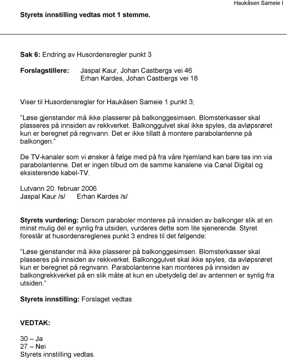 gjenstander må ikke plasserer på balkonggesimsen. Blomsterkasser skal plasseres på innsiden av rekkverket. Balkonggulvet skal ikke spyles, da avløpsrøret kun er beregnet på regnvann.