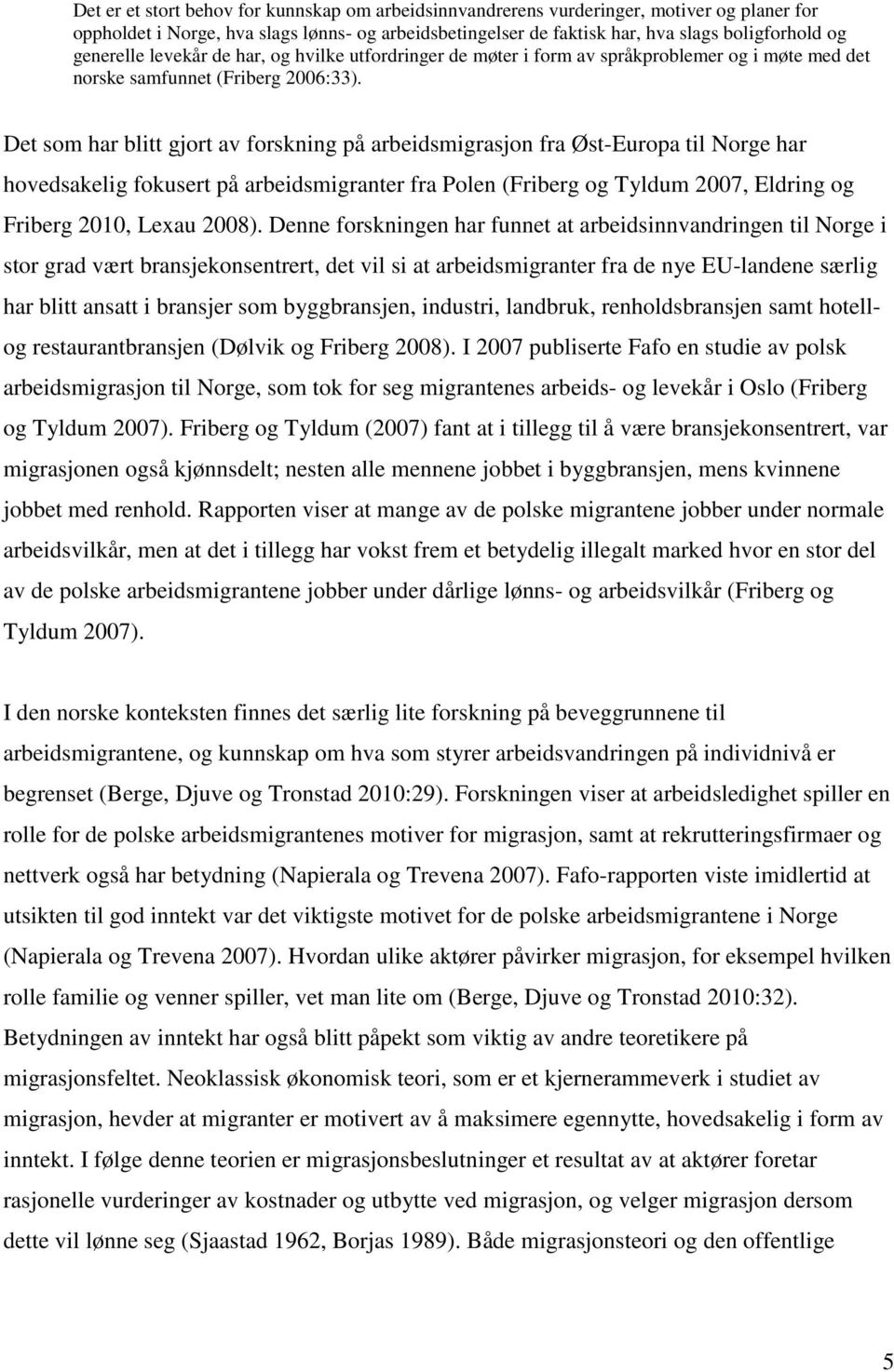 Det som har blitt gjort av forskning på arbeidsmigrasjon fra Øst-Europa til Norge har hovedsakelig fokusert på arbeidsmigranter fra Polen (Friberg og Tyldum 2007, Eldring og Friberg 2010, Lexau 2008).