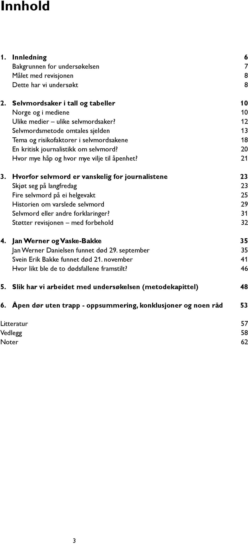 Hvorfor selvmord er vanskelig for journalistene 23 Skjøt seg på langfredag 23 Fire selvmord på ei helgevakt 25 Historien om varslede selvmord 29 Selvmord eller andre forklaringer?