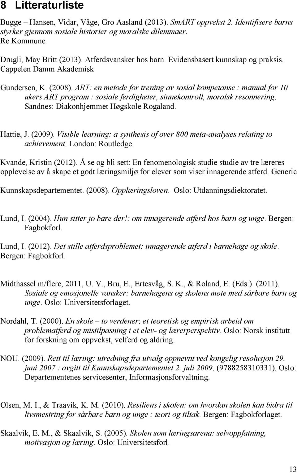 ART: en metode for trening av sosial kompetanse : manual for 10 ukers ART program : sosiale ferdigheter, sinnekontroll, moralsk resonnering. Sandnes: Diakonhjemmet Høgskole Rogaland. Hattie, J.