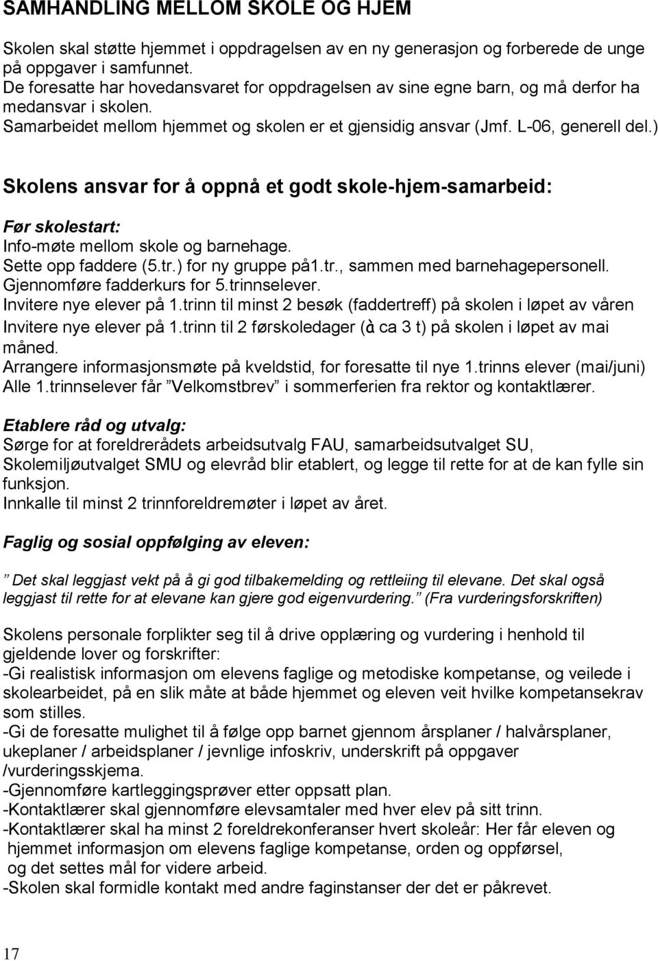 ) Skolens ansvar for å oppnå et godt skole-hjem-samarbeid: Før skolestart: Info-møte mellom skole og barnehage. Sette opp faddere (5.tr.) for ny gruppe på1.tr., sammen med barnehagepersonell.