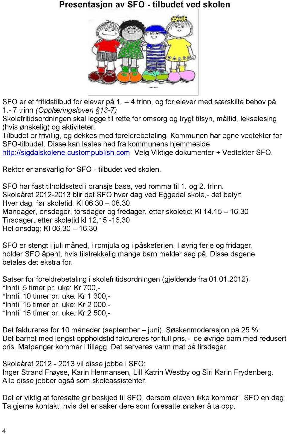 Tilbudet er frivillig, og dekkes med foreldrebetaling. Kommunen har egne vedtekter for SFO-tilbudet. Disse kan lastes ned fra kommunens hjemmeside http://sigdalskolene.custompublish.