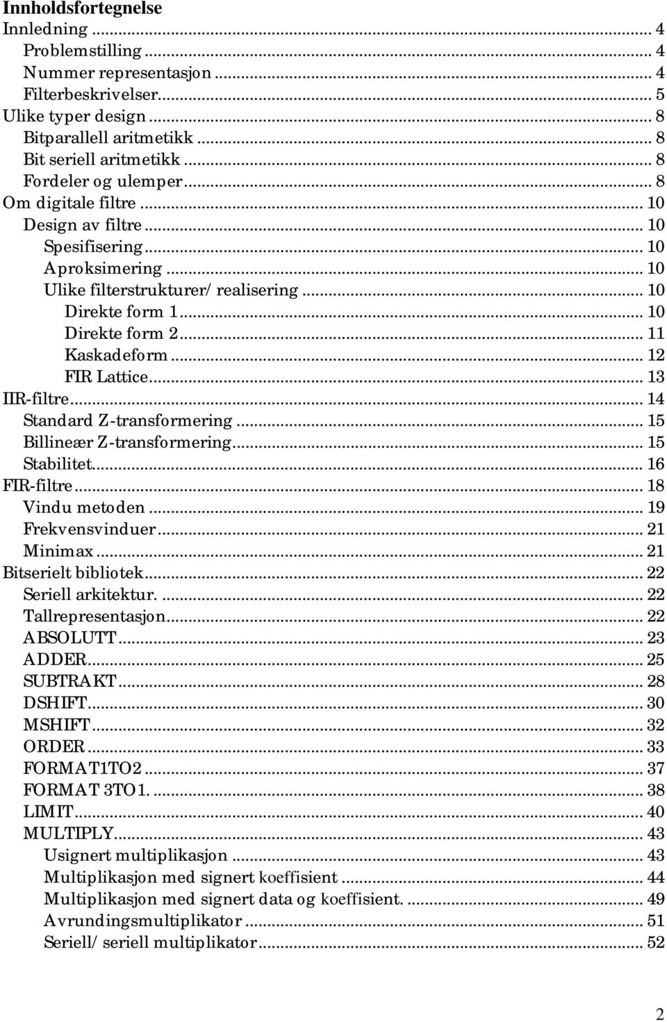 .. 11 Kaskadeform... 12 FIR Lattice... 13 IIR-filtre... 14 Standard Z-transformering... 15 Billineær Z-transformering... 15 Stabilitet... 16 FIR-filtre... 18 Vindu metoden... 19 Frekvensvinduer.