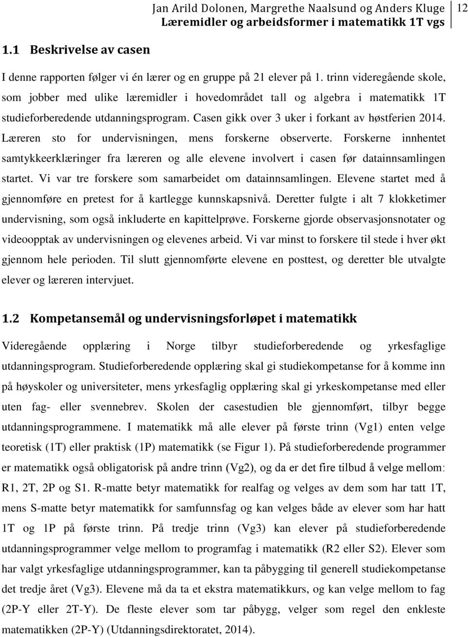 Læreren sto for undervisningen, mens forskerne observerte. Forskerne innhentet samtykkeerklæringer fra læreren og alle elevene involvert i casen før datainnsamlingen startet.