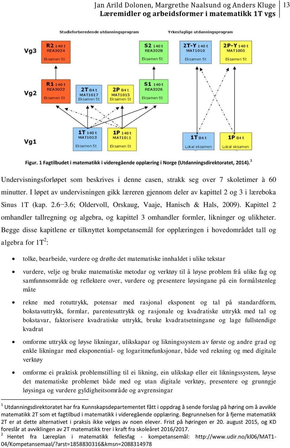 Kapittel 2 omhandler tallregning og algebra, og kapittel 3 omhandler formler, likninger og ulikheter.