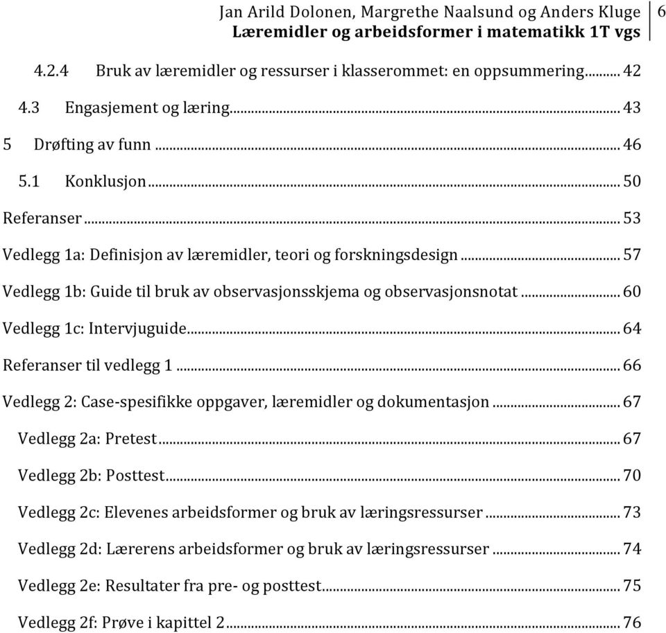 .. 64 Referanser til vedlegg 1... 66 Vedlegg 2: Case-spesifikke oppgaver, læremidler og dokumentasjon... 67 Vedlegg 2a: Pretest... 67 Vedlegg 2b: Posttest.