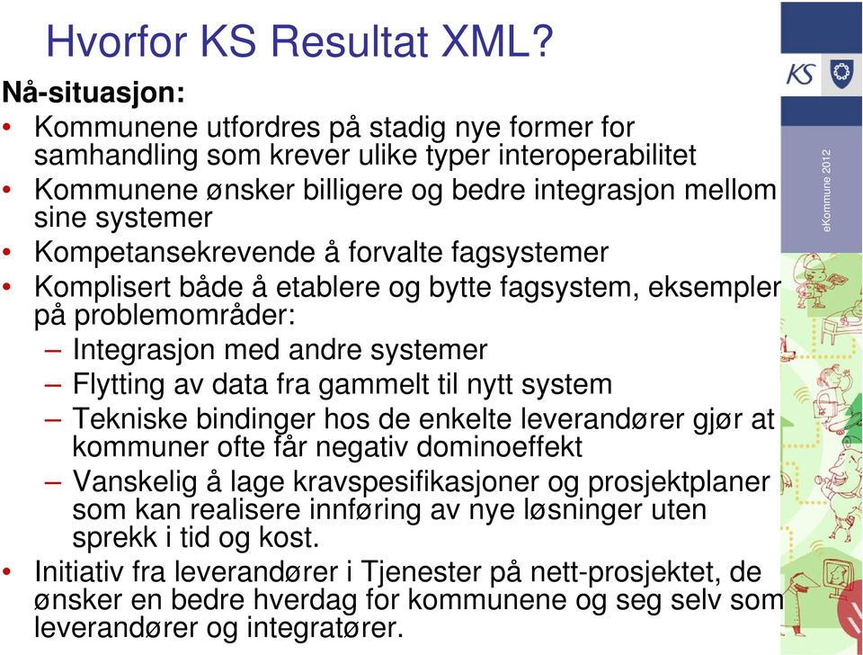 Kompetansekrevende å forvalte fagsystemer Komplisert både å etablere og bytte fagsystem, eksempler på problemområder: Integrasjon med andre systemer Flytting av data fra gammelt til nytt