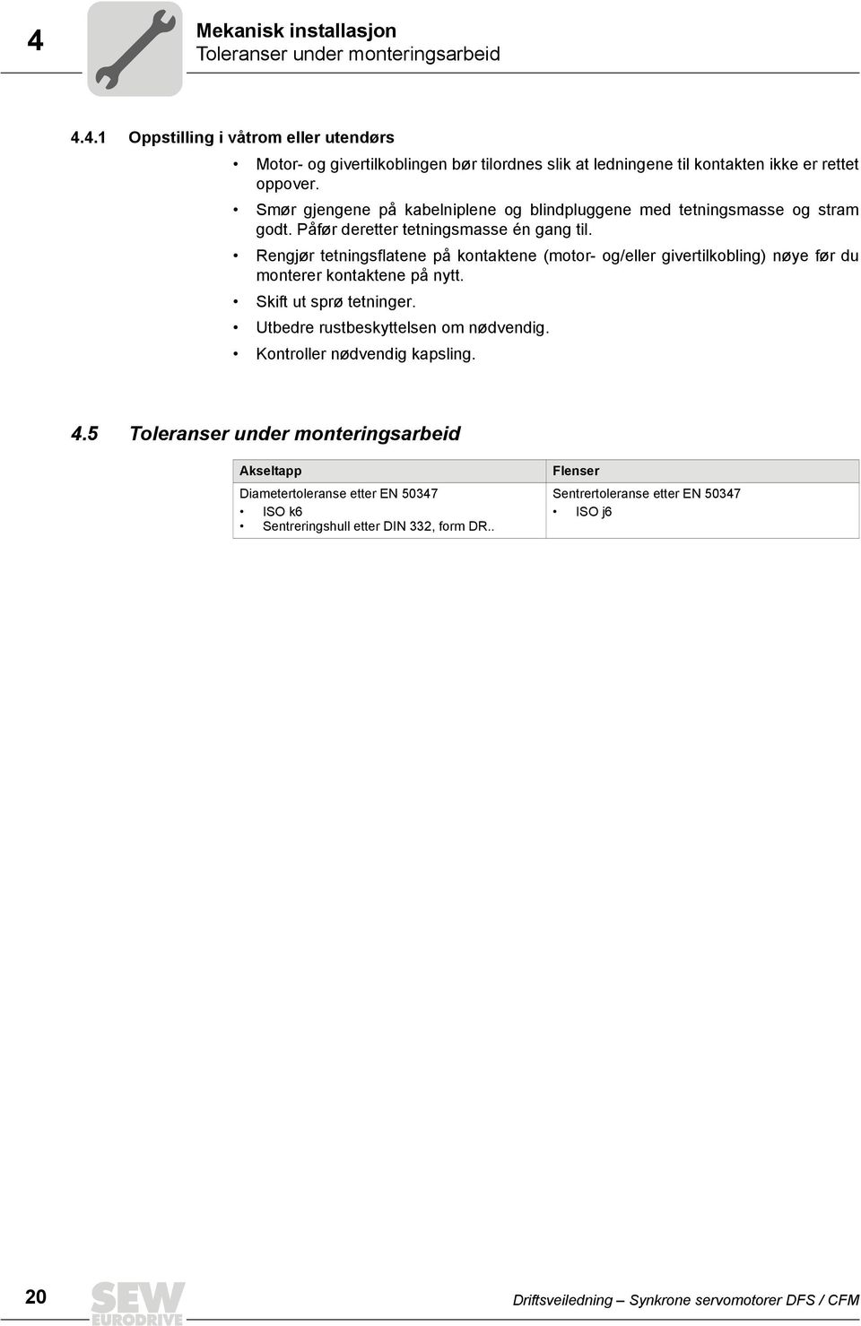 Rengjør tetningsflatene på kontaktene (motor- og/eller givertilkobling) nøye før du monterer kontaktene på nytt. Skift ut sprø tetninger. Utbedre rustbeskyttelsen om nødvendig.