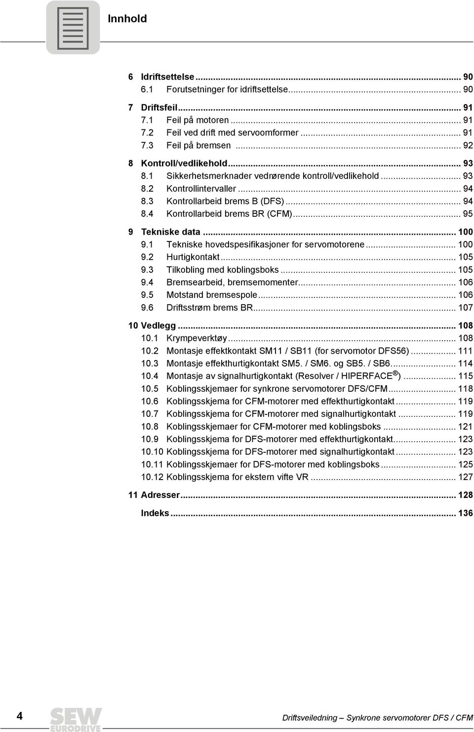 .. 95 9 Tekniske data... 100 9.1 Tekniske hovedspesifikasjoner for servomotorene... 100 9.2 Hurtigkontakt... 105 9.3 Tilkobling med koblingsboks... 105 9.4 Bremsearbeid, bremsemomenter... 106 9.