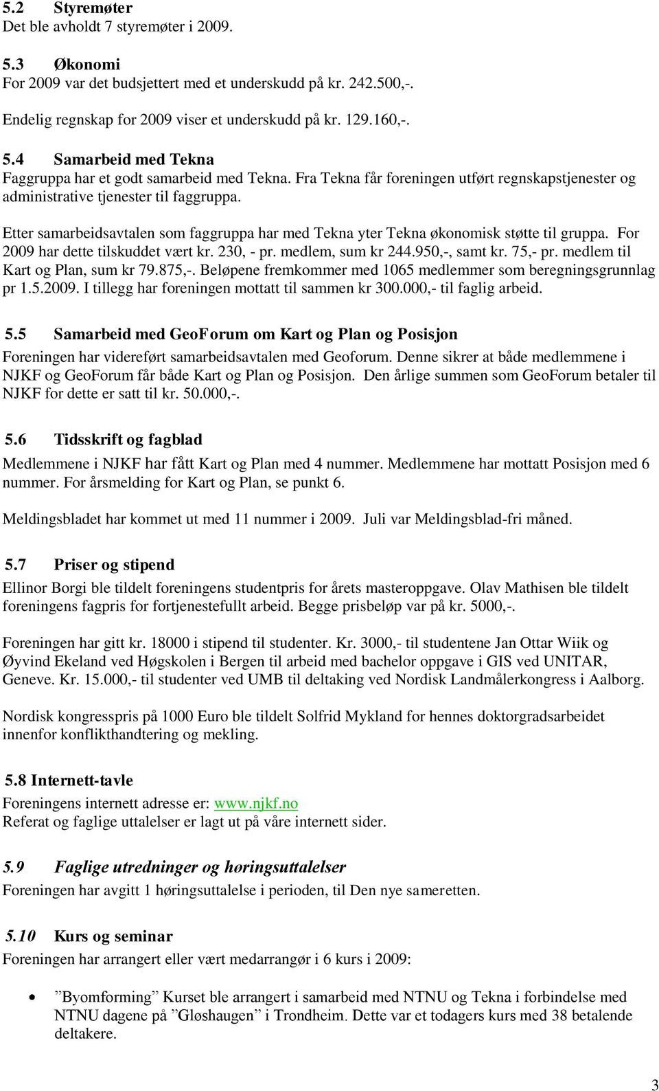 For 2009 har dette tilskuddet vært kr. 230, - pr. medlem, sum kr 244.950,-, samt kr. 75,- pr. medlem til Kart og Plan, sum kr 79.875,-.