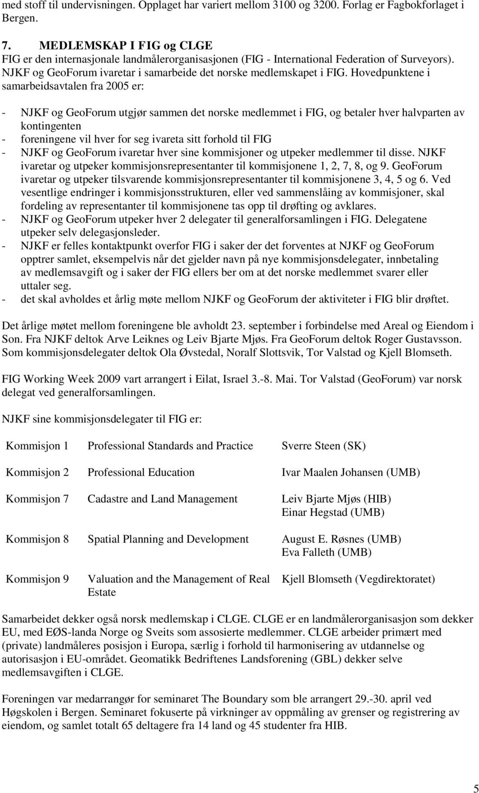 Hovedpunktene i samarbeidsavtalen fra 2005 er: - NJKF og GeoForum utgjør sammen det norske medlemmet i FIG, og betaler hver halvparten av kontingenten - foreningene vil hver for seg ivareta sitt