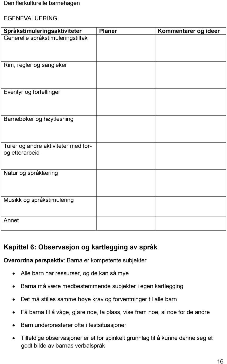 Alle barn har ressurser, og de kan så mye Barna må være medbestemmende subjekter i egen kartlegging Det må stilles samme høye krav og forventninger til alle barn Få barna til å våge, gjøre noe,