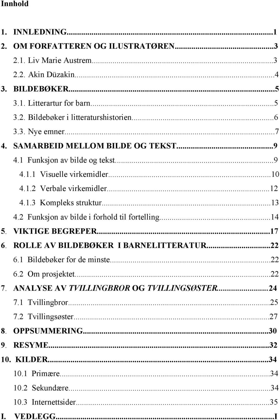 2 Funksjon av bilde i forhold til fortelling...14 5. VIKTIGE BEGREPER...17 6. ROLLE AV BILDEBØKER I BARNELITTERATUR...22 6.1 Bildebøker for de minste...22 6.2 Om prosjektet...22 7.