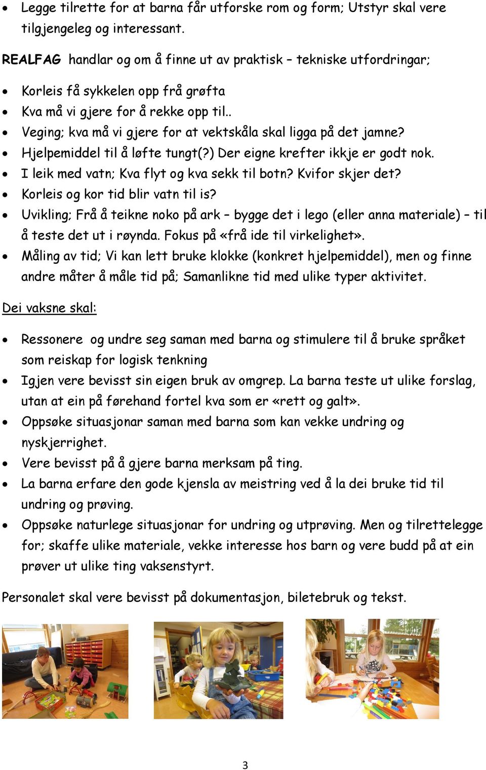 . Veging; kva må vi gjere for at vektskåla skal ligga på det jamne? Hjelpemiddel til å løfte tungt(?) Der eigne krefter ikkje er godt nok. I leik med vatn; Kva flyt og kva sekk til botn?