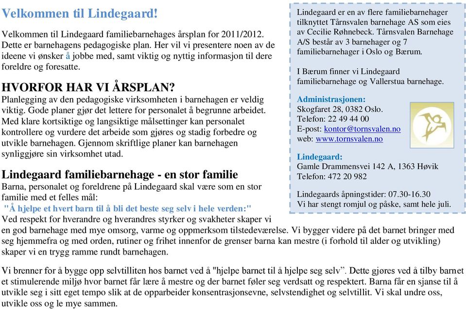 Planlegging av den pedagogiske virksomheten i barnehagen er veldig viktig. Gode planer gjør det lettere for personalet å begrunne arbeidet.