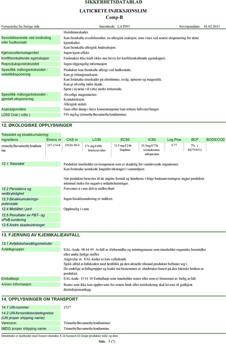 målorgantoksisitet - gjentatt eksponering Aspirasjonsfare LD50 Oral ( rotte ) 12. ØKOLOGISKE OPPLYSNINGER Hornhinneskader.