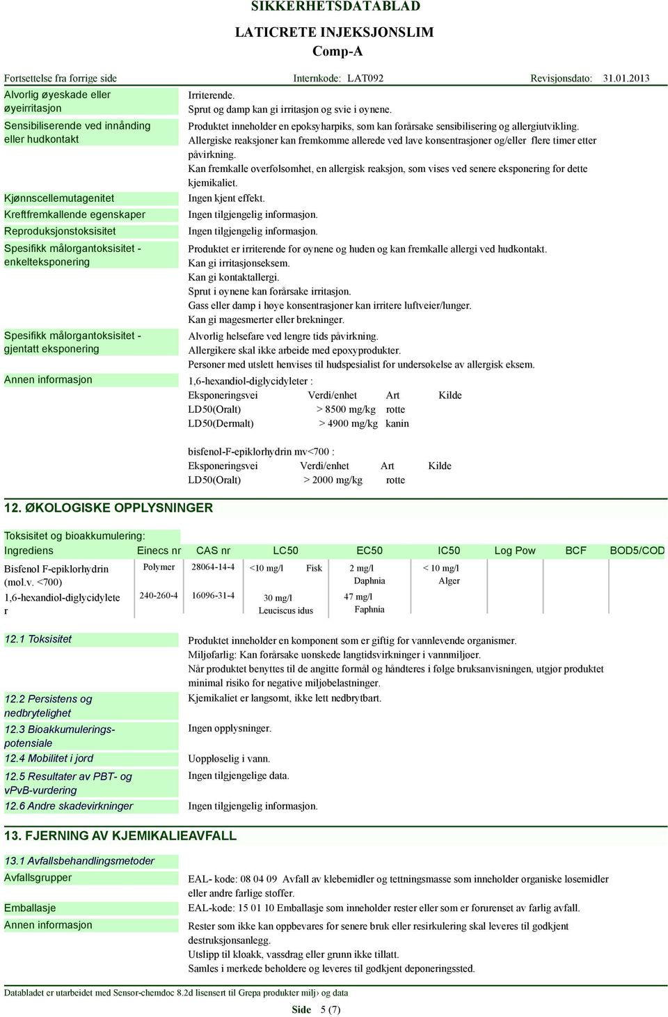 enkelteksponering Spesifikk målorgantoksisitet - gjentatt eksponering 12. ØKOLOGISKE OPPLYSNINGER Irriterende. Sprut og damp kan gi irritasjon og svie i øynene.