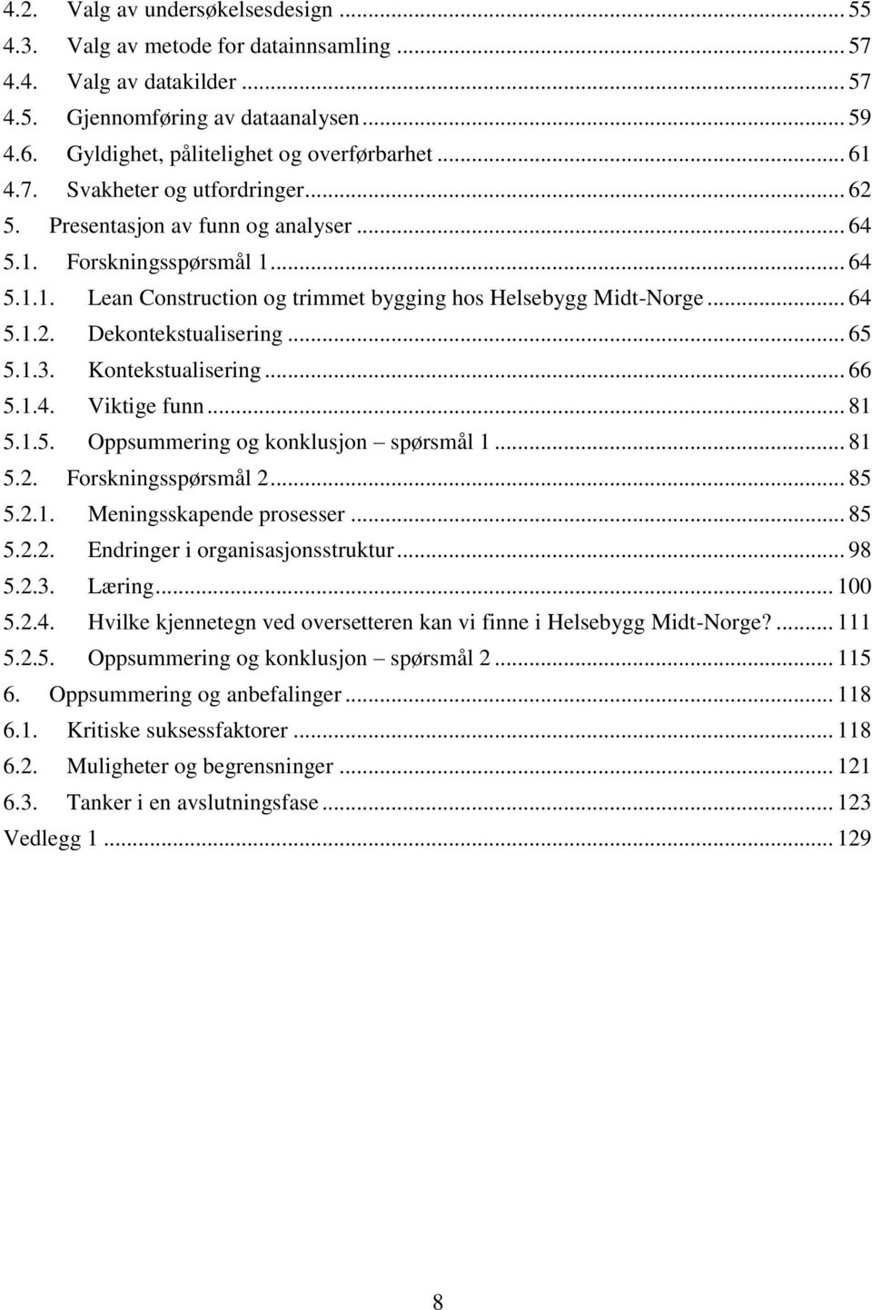 .. 64 5.1.2. Dekontekstualisering... 65 5.1.3. Kontekstualisering... 66 5.1.4. Viktige funn... 81 5.1.5. Oppsummering og konklusjon spørsmål 1... 81 5.2. Forskningsspørsmål 2... 85 5.2.1. Meningsskapende prosesser.