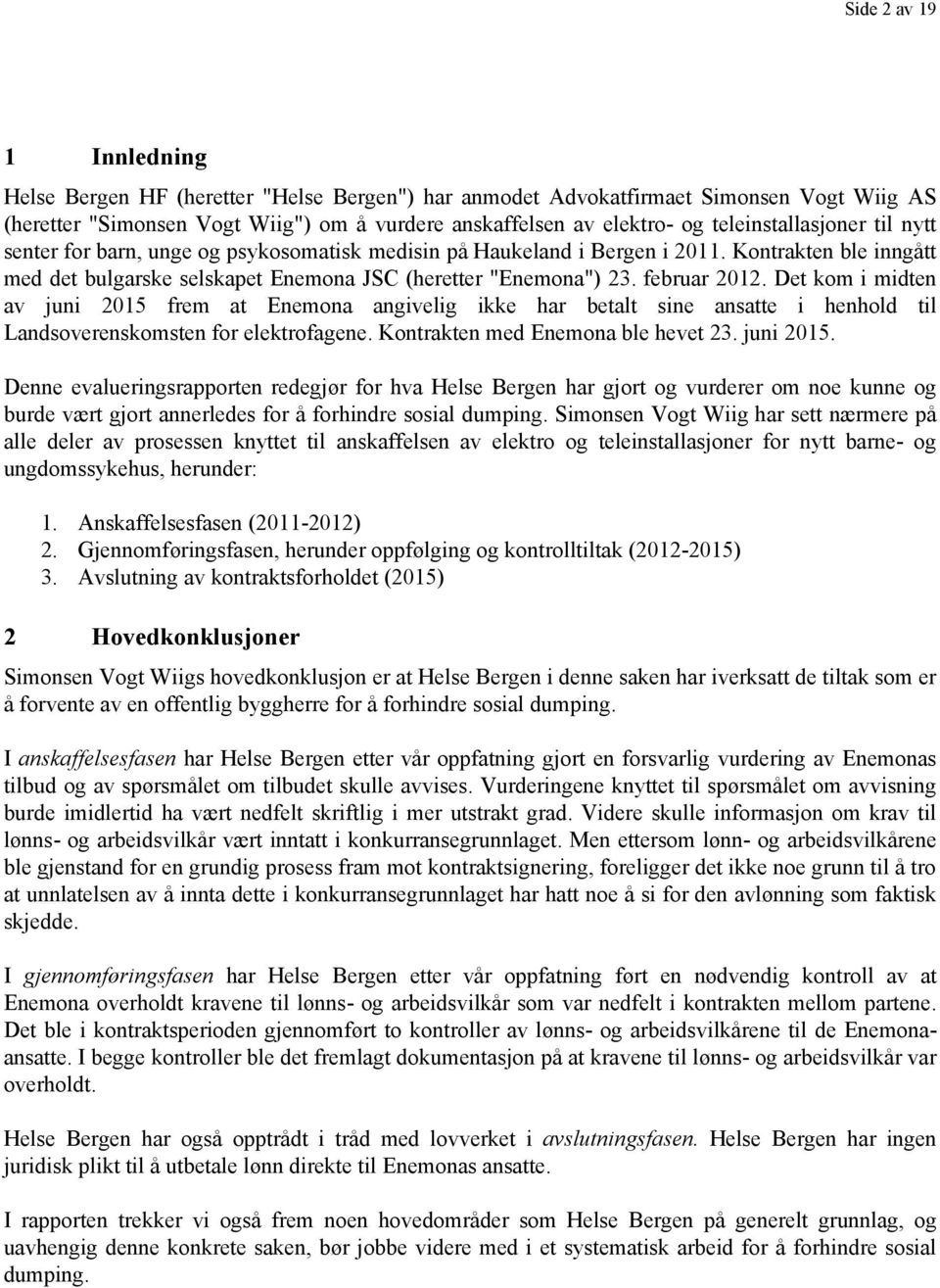 februar 2012. Det kom i midten av juni 2015 frem at Enemona angivelig ikke har betalt sine ansatte i henhold til Landsoverenskomsten for elektrofagene. Kontrakten med Enemona ble hevet 23. juni 2015. Denne evalueringsrapporten redegjør for hva Helse Bergen har gjort og vurderer om noe kunne og burde vært gjort annerledes for å forhindre sosial dumping.