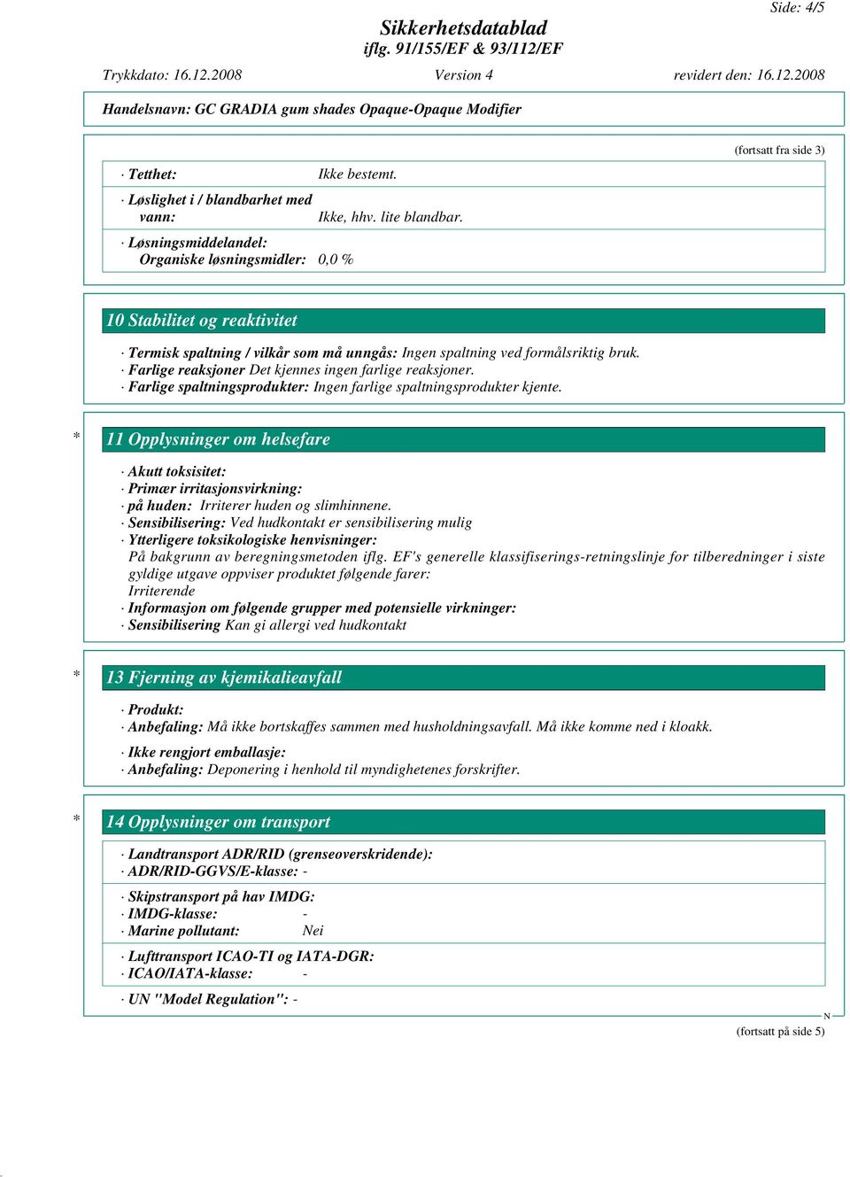 Farlige spaltningsprodukter: Ingen farlige spaltningsprodukter kjente. * 11 Opplysninger om helsefare Akutt toksisitet: Primær irritasjonsvirkning: på huden: Irriterer huden og slimhinnene.