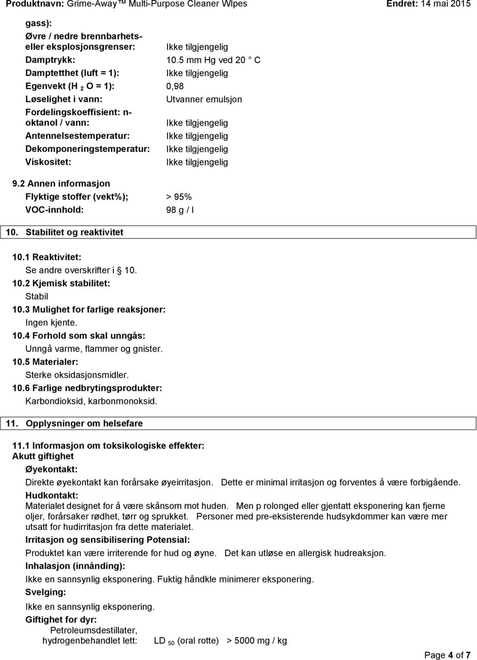 Viskositet: 9.2 Annen informasjon Flyktige stoffer (vekt%); > 95% VOC-innhold: 98 g / l 10. Stabilitet og reaktivitet 10.1 Reaktivitet: Se andre overskrifter i 10. 10.2 Kjemisk stabilitet: Stabil 10.