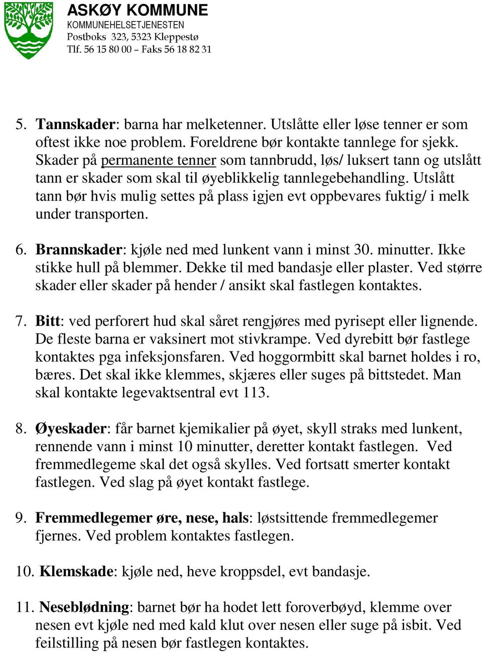 Utslått tann bør hvis mulig settes på plass igjen evt oppbevares fuktig/ i melk under transporten. 6. Brannskader: kjøle ned med lunkent vann i minst 30. minutter. Ikke stikke hull på blemmer.