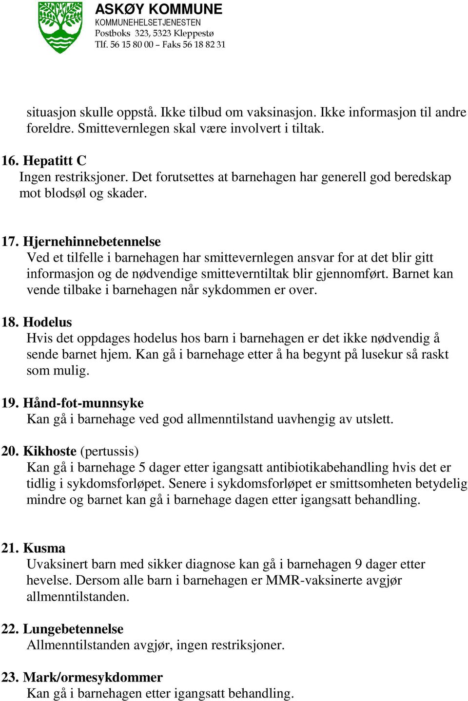 Hjernehinnebetennelse Ved et tilfelle i barnehagen har smittevernlegen ansvar for at det blir gitt informasjon og de nødvendige smitteverntiltak blir gjennomført.