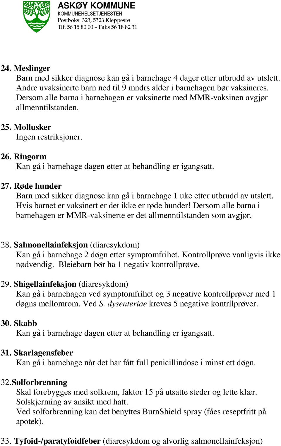 Røde hunder Barn med sikker diagnose kan gå i barnehage 1 uke etter utbrudd av utslett. Hvis barnet er vaksinert er det ikke er røde hunder!