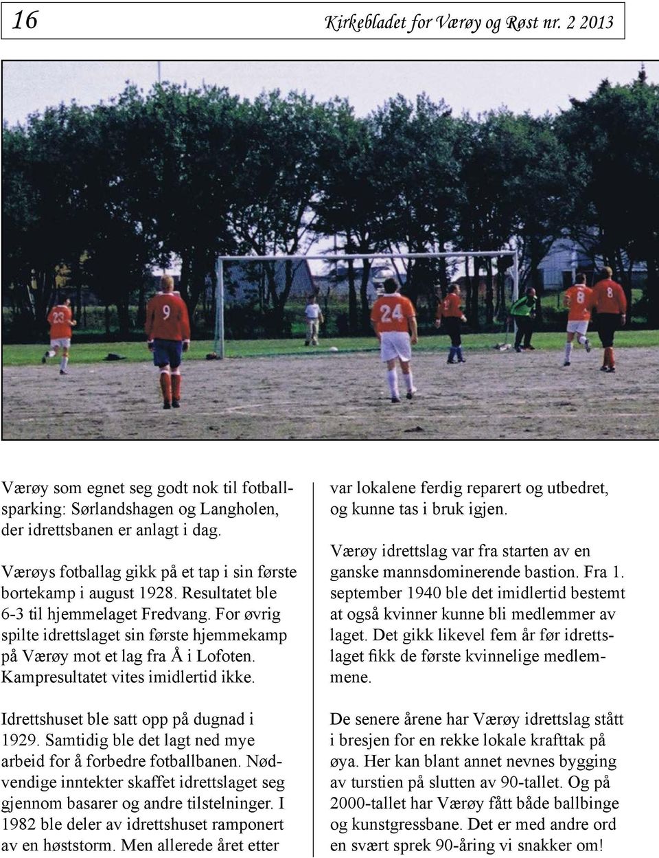 For øvrig spilte idrettslaget sin første hjemmekamp på Værøy mot et lag fra Å i Lofoten. Kampresultatet vites imidlertid ikke. Idrettshuset ble satt opp på dugnad i 1929.