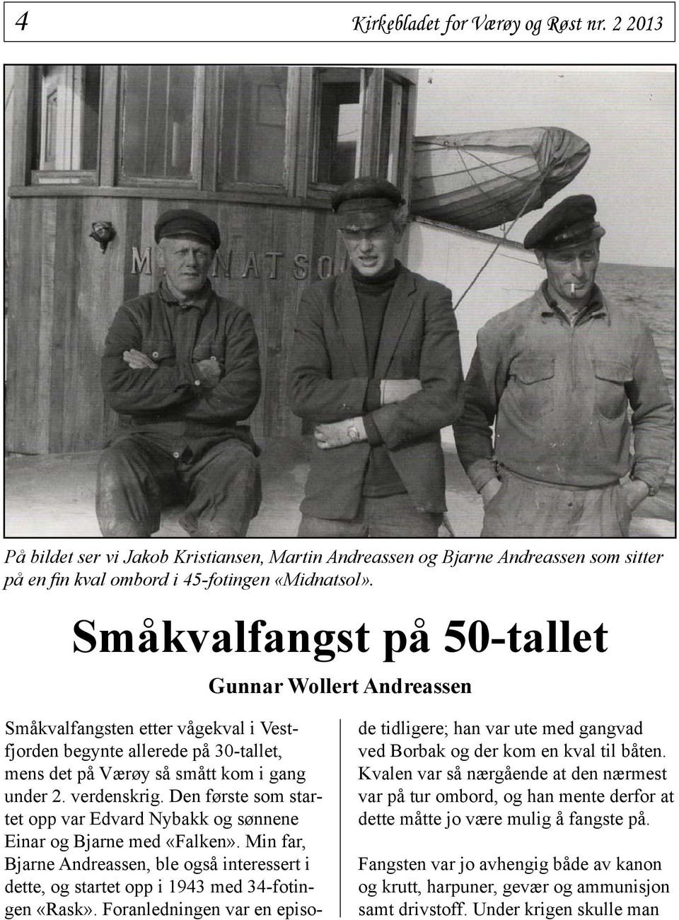 Den første som startet opp var Edvard Nybakk og sønnene Einar og Bjarne med «Falken». Min far, Bjarne Andreassen, ble også interessert i dette, og startet opp i 1943 med 34-fotingen «Rask».