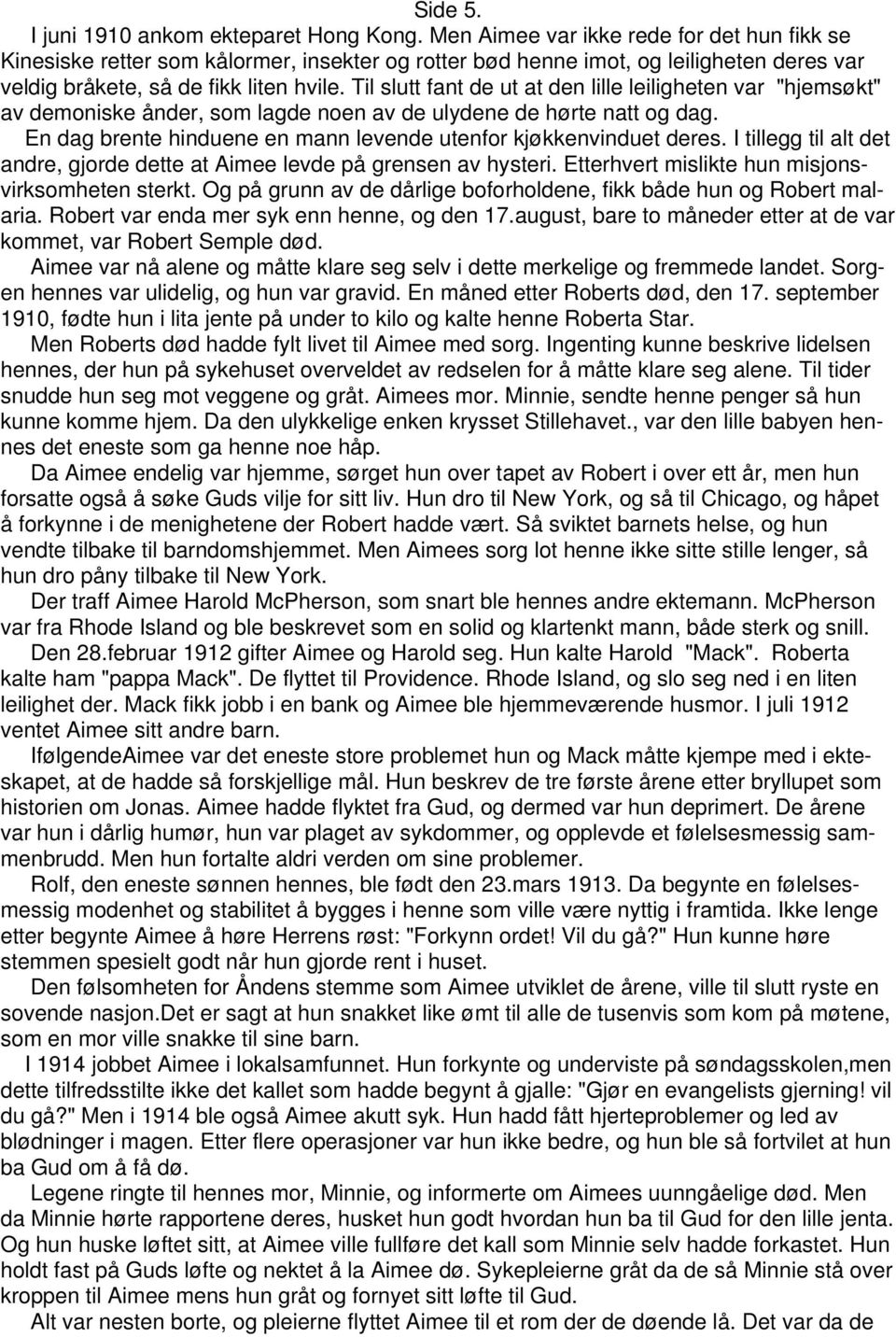 Til slutt fant de ut at den lille leiligheten var "hjemsøkt" av demoniske ånder, som lagde noen av de ulydene de hørte natt og dag. En dag brente hinduene en mann levende utenfor kjøkkenvinduet deres.