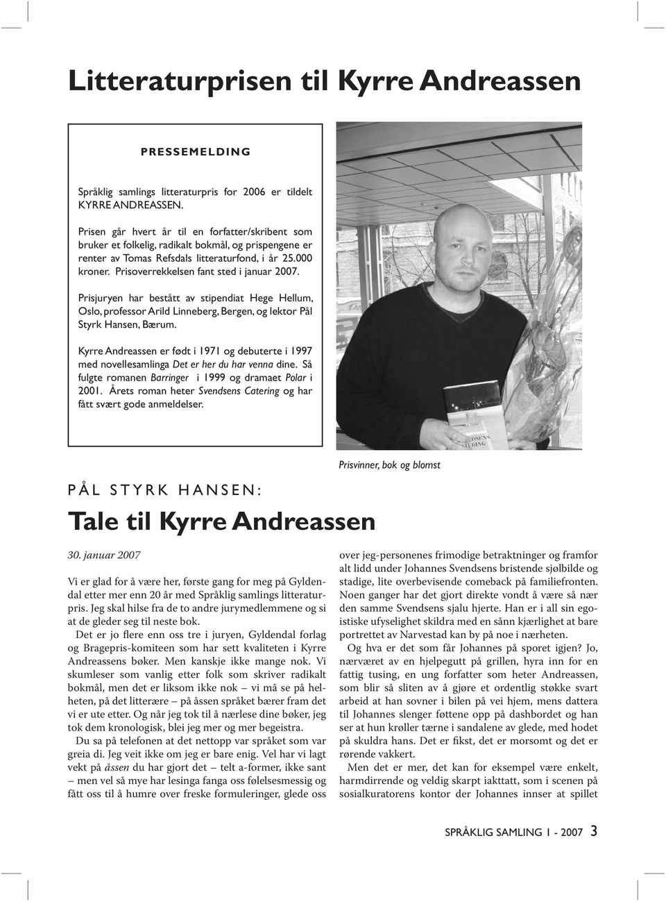 Prisoverrekkelsen fant sted i januar 2007. Prisjuryen har bestått av stipendiat Hege Hellum, Oslo, professor Arild Linneberg, Bergen, og lektor Pål Styrk Hansen, Bærum.