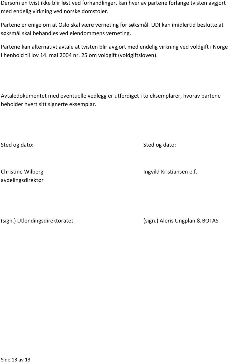 Partene kan alternativt avtale at tvisten blir avgjort med endelig virkning ved voldgift i Norge i henhold til lov 14. mai 2004 nr. 25 om voldgift (voldgiftsloven).