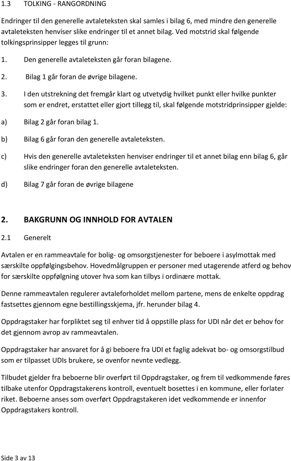 I den utstrekning det fremgår klart og utvetydig hvilket punkt eller hvilke punkter som er endret, erstattet eller gjort tillegg til, skal følgende motstridprinsipper gjelde: a) Bilag 2 går foran