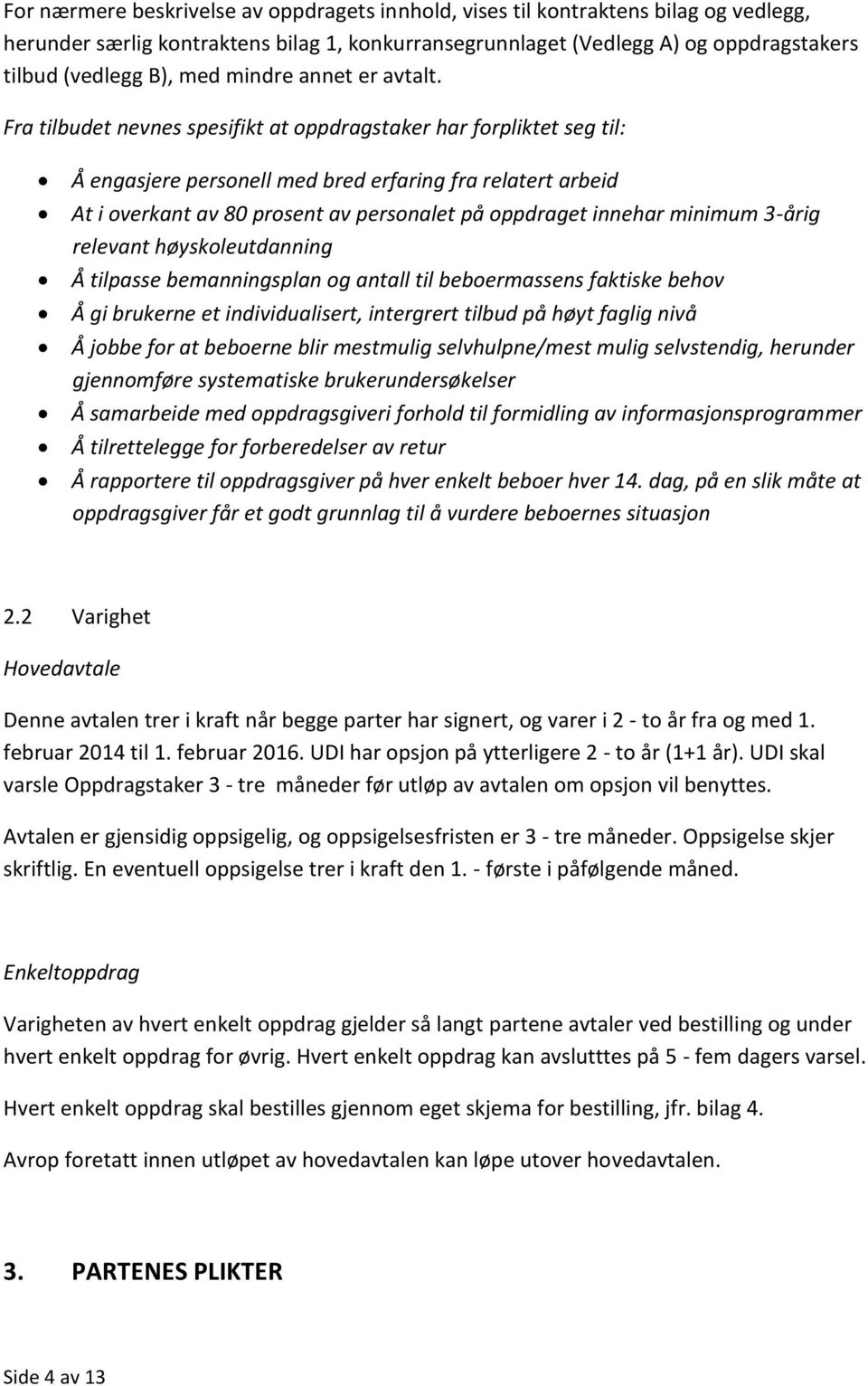 Fra tilbudet nevnes spesifikt at oppdragstaker har forpliktet seg til: Å engasjere personell med bred erfaring fra relatert arbeid At i overkant av 80 prosent av personalet på oppdraget innehar