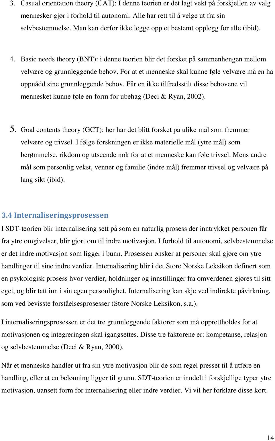 For at et menneske skal kunne føle velvære må en ha oppnådd sine grunnleggende behov. Får en ikke tilfredsstilt disse behovene vil mennesket kunne føle en form for ubehag (Deci & Ryan, 2002). 5.