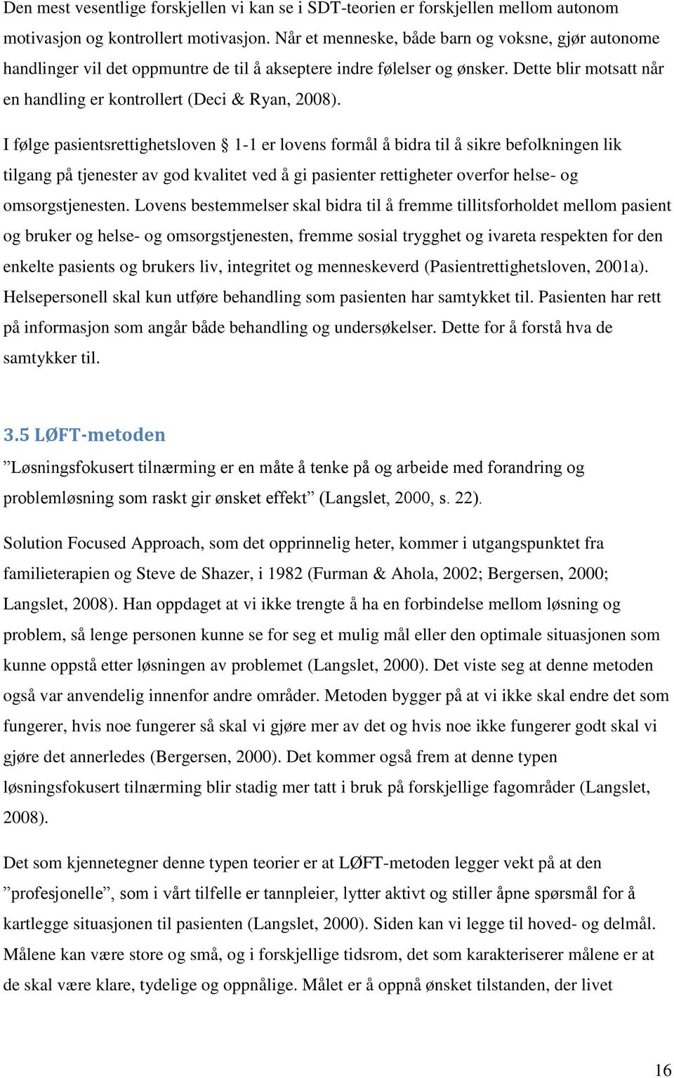 I følge pasientsrettighetsloven 1-1 er lovens formål å bidra til å sikre befolkningen lik tilgang på tjenester av god kvalitet ved å gi pasienter rettigheter overfor helse- og omsorgstjenesten.