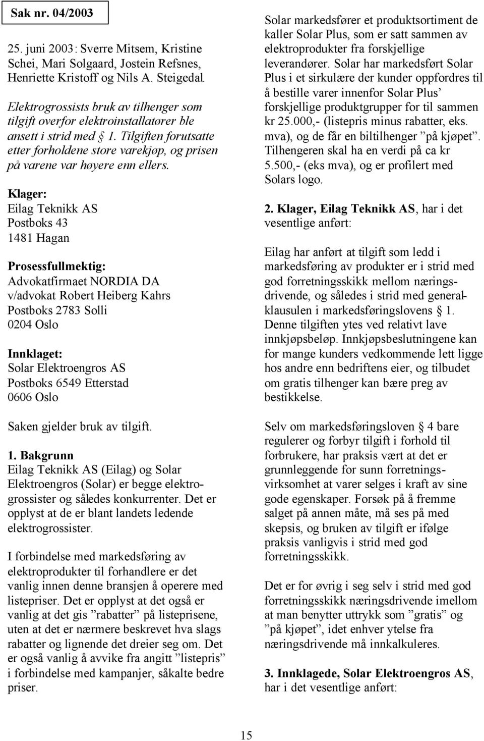 Klager: Eilag Teknikk AS Postboks 43 1481 Hagan Prosessfullmektig: Advokatfirmaet NORDIA DA v/advokat Robert Heiberg Kahrs Postboks 2783 Solli 0204 Oslo Innklaget: Solar Elektroengros AS Postboks