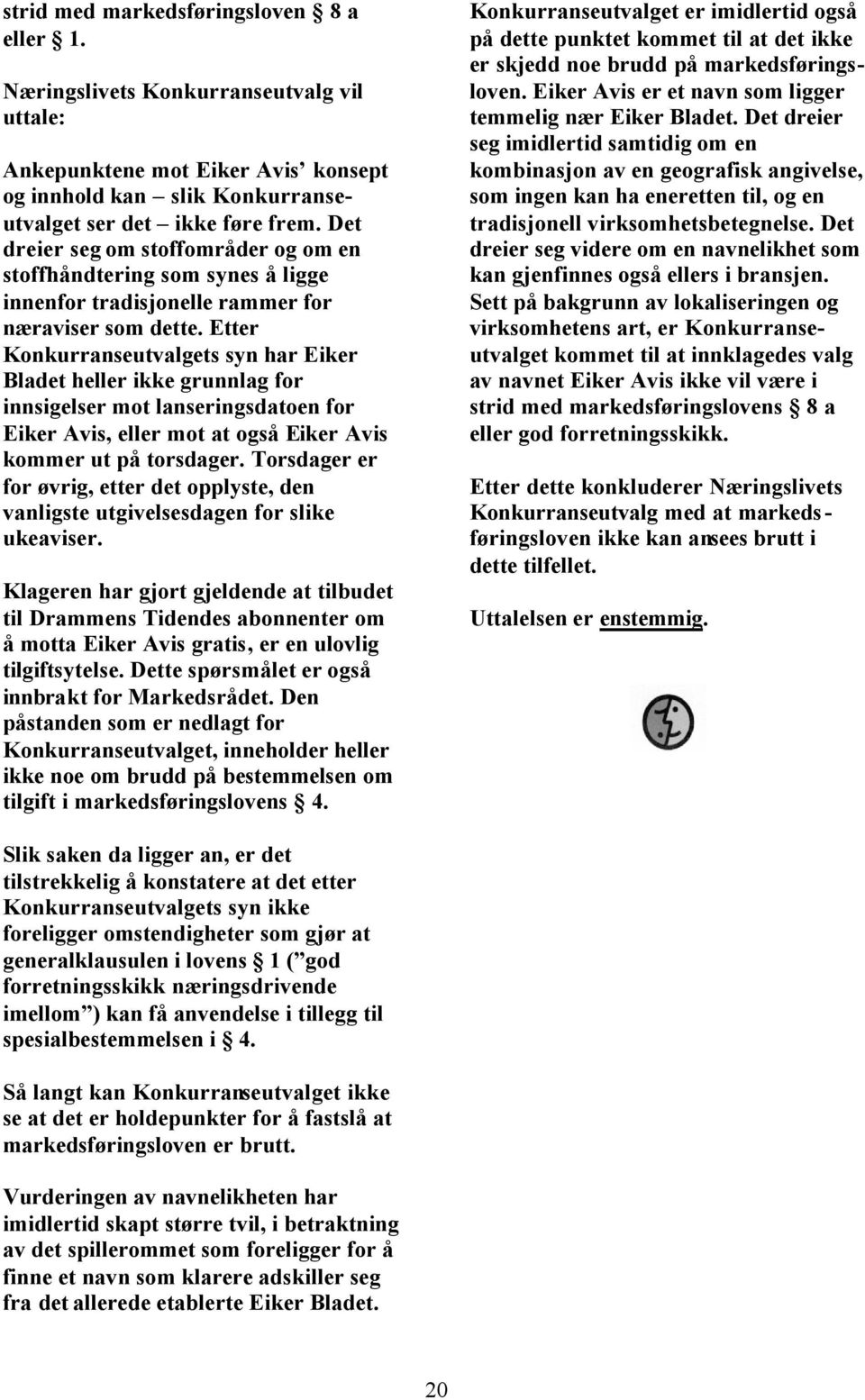 Etter Konkurranseutvalgets syn har Eiker Bladet heller ikke grunnlag for innsigelser mot lanseringsdatoen for Eiker Avis, eller mot at også Eiker Avis kommer ut på torsdager.