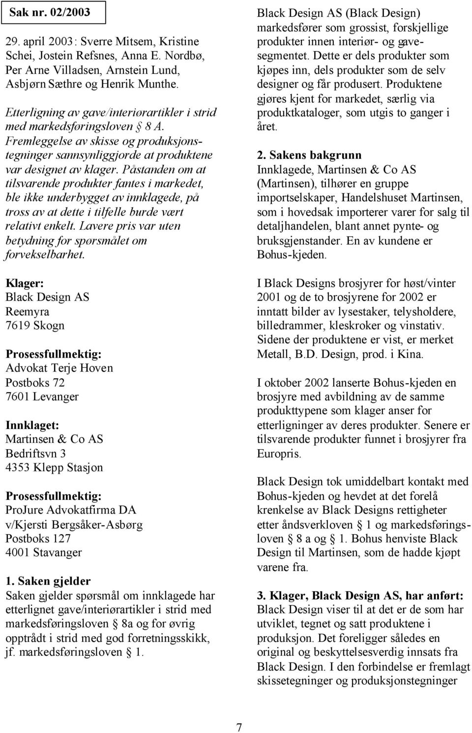 Påstanden om at tilsvarende produkter fantes i markedet, ble ikke underbygget av innklagede, på tross av at dette i tilfelle burde vært relativt enkelt.