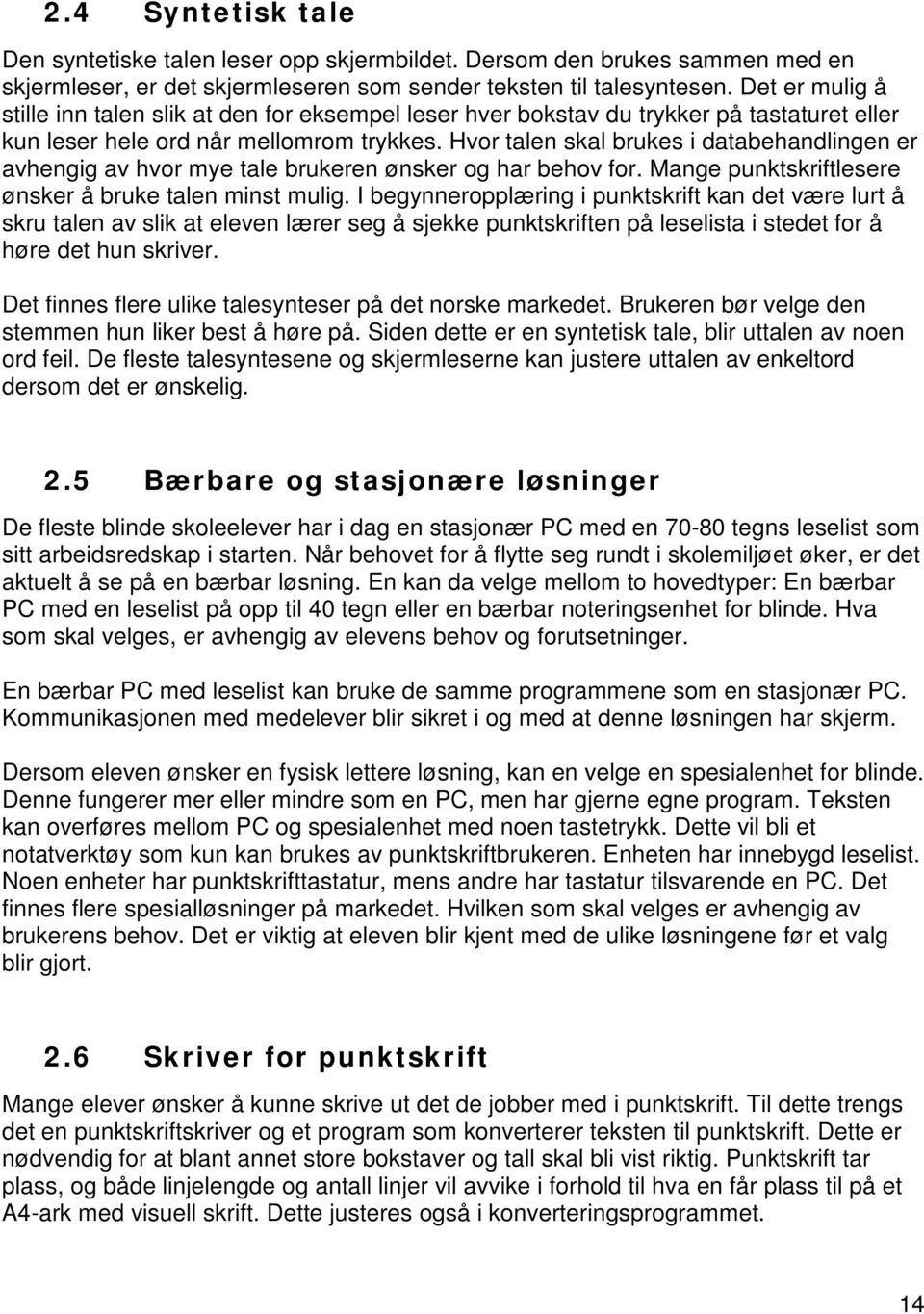 Hvor talen skal brukes i databehandlingen er avhengig av hvor mye tale brukeren ønsker og har behov for. Mange punktskriftlesere ønsker å bruke talen minst mulig.