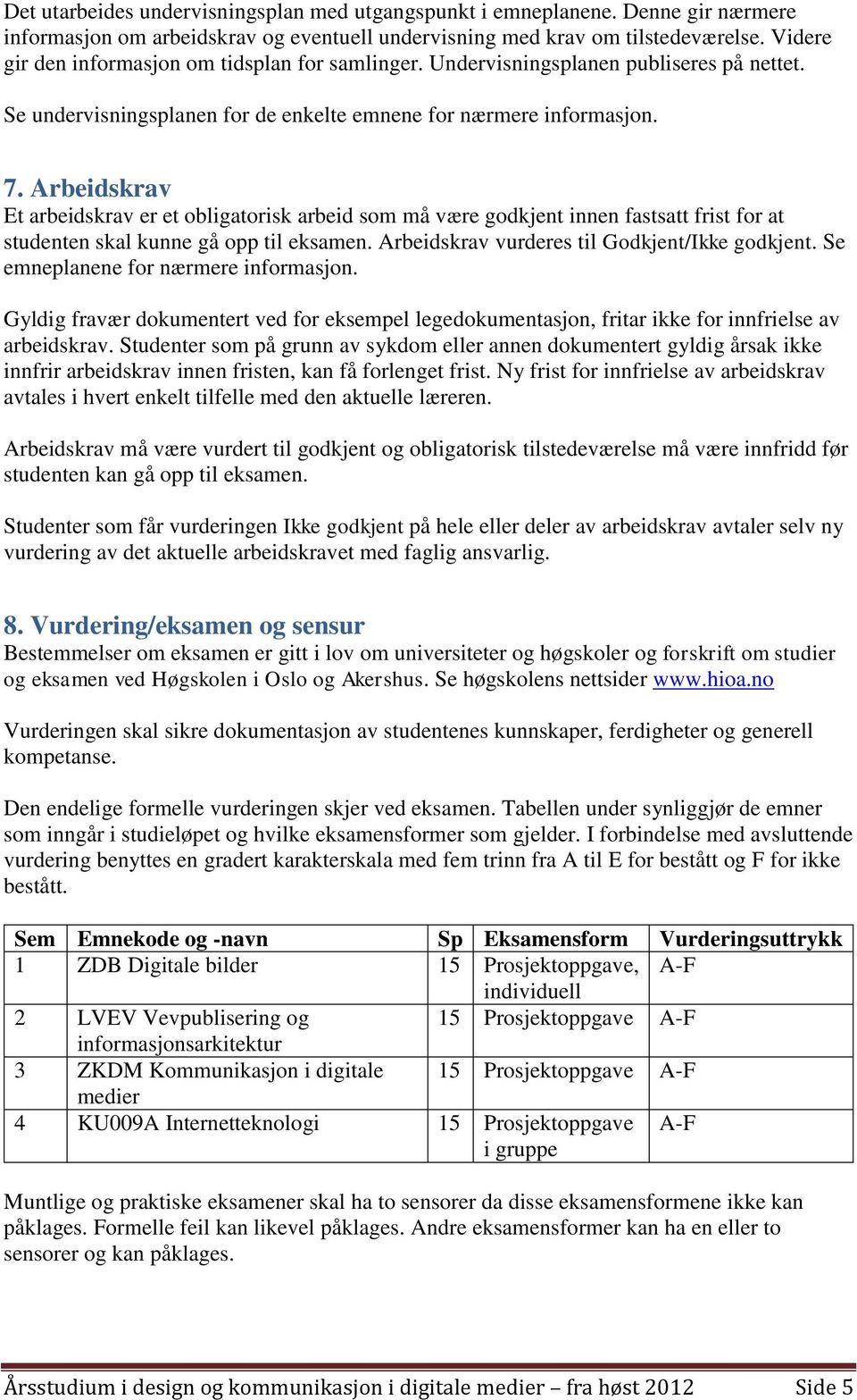 Arbeidskrav Et arbeidskrav er et obligatorisk arbeid som må være godkjent innen fastsatt frist for at studenten skal kunne gå opp til eksamen. Arbeidskrav vurderes til Godkjent/Ikke godkjent.