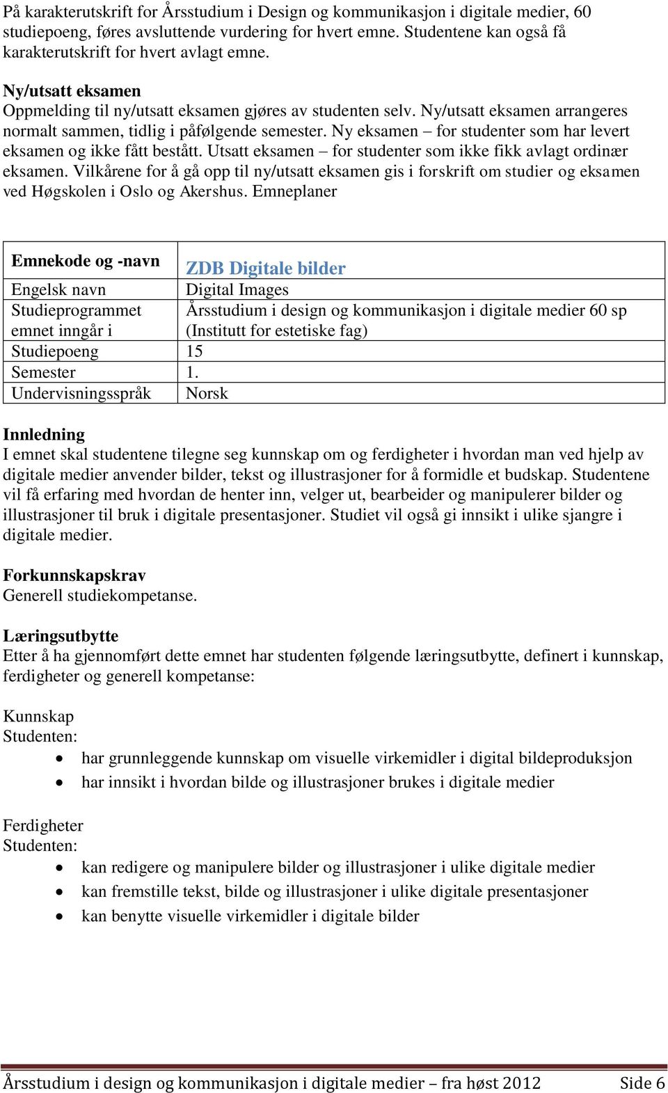 Ny/utsatt eksamen arrangeres normalt sammen, tidlig i påfølgende semester. Ny eksamen for studenter som har levert eksamen og ikke fått bestått.